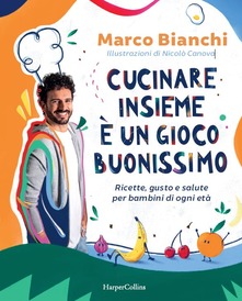 Marco Bianchi Cucinare insieme è un gioco buonissimo. Ricette, gusto e salute per bambini di ogni età